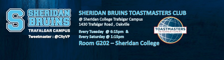 SHERIDAN BRUINS TOASTMASTERS CLUB
@ Sheridan College Trafalgar Campus
1430 Trataigar Road , Oakville
Every Tuesday @ 6:15pm &

Every Saturday @ 1:15pm

Room G202 - Sheridan College