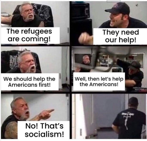 .~

The refugees They need
are coming! our help!

We should help the Well, then let's help [i—.
Americans first! the Americans!

No! That's
socialism!