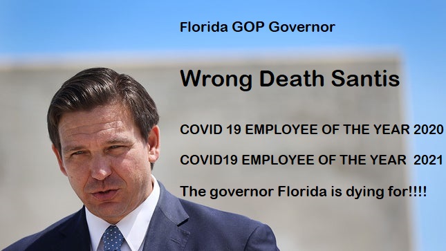 Florida GOP Governor

Wrong Death Santis

COVID 19 EMPLOYEE OF THE YEAR 2020
COVID19 EMPLOYEE OF THE YEAR 2021

The governor Florida is dying for!!!!