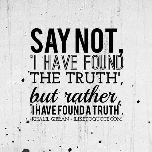 SAYNOT

‘I HAVE FOUND

+» THE TRUTH’,

but wather,
haverounoATRUTK. ©