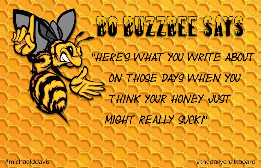 80 BUZLBEE SUTS
"HERE'S WHAT YOU WRITE ABOUT.
ON. THOSE DAYS WHEN You

THINK YOUR HONEY JUST.
MIGHT REALLY duek!™