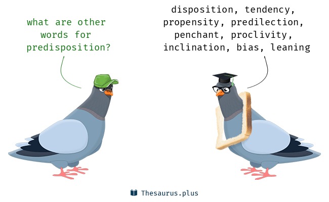disposition, tendency,

what are other propensity, predilection,
words for penchant, proclivity,
predisposition? inclination, bias, leaning

 

® Thesaurus. plus