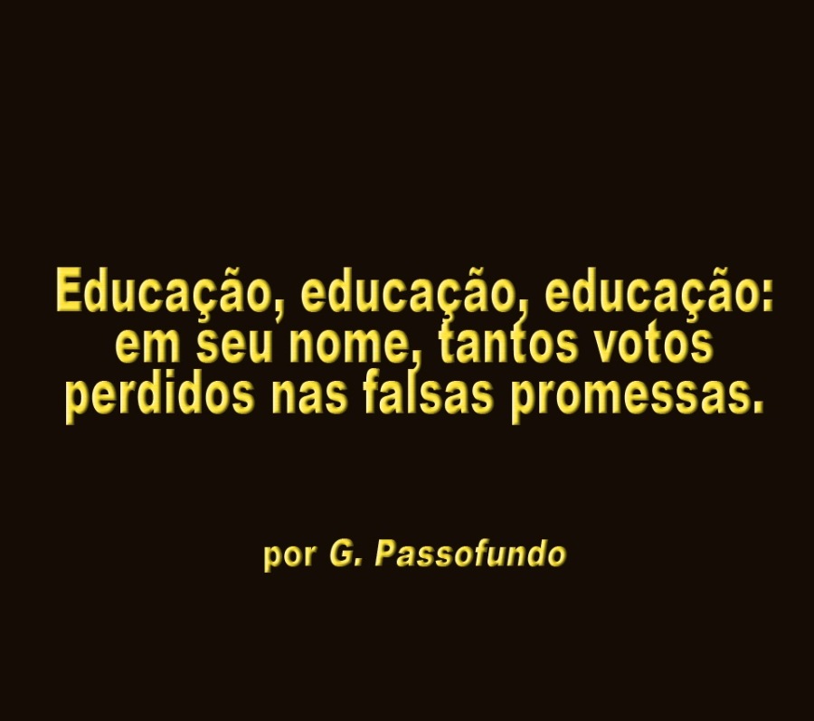 Educacao, educagao, educagao:
em seu nome, tantos votos
perdidos nas falsas promessas.

por G. Passofundo