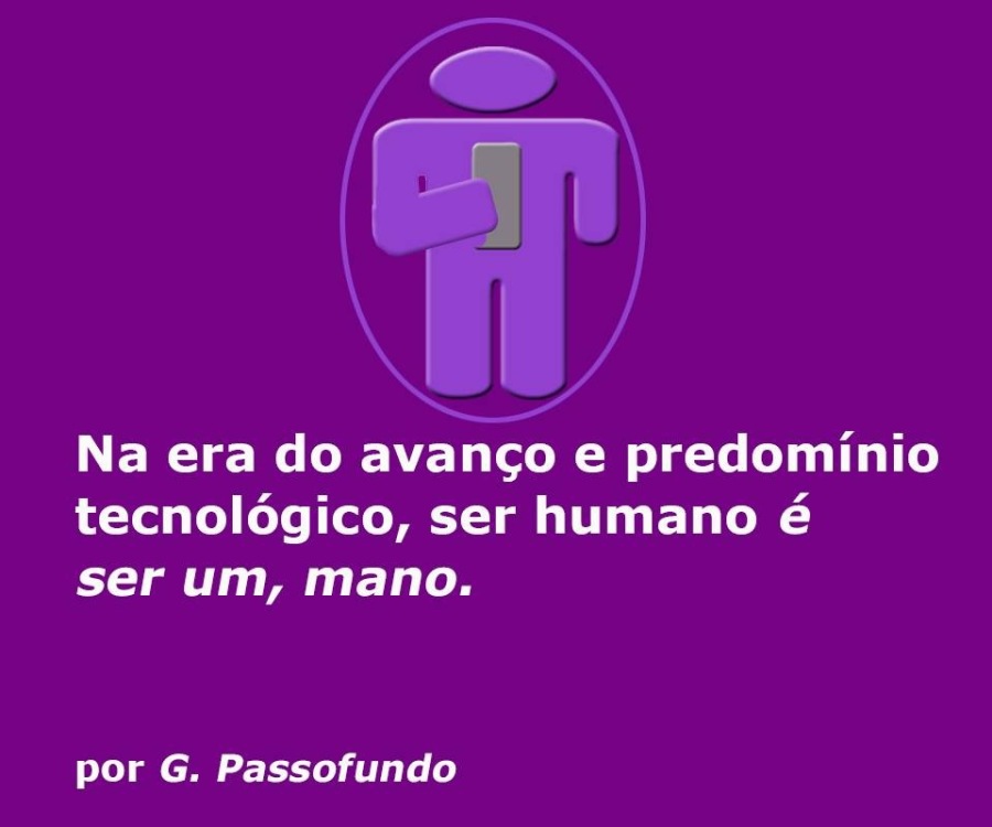 Na era do avancgo e predominio
tecnoldgico, ser humano é
ser um, mano.

por G. Passofundo