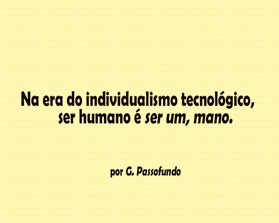 Na era do individualismo tecnologico,
ser humano é ser um, mano,

por G. Passofundo
