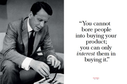 “You cannot
bore people
into buying your
product;
you can only
interest them in
buying it”
