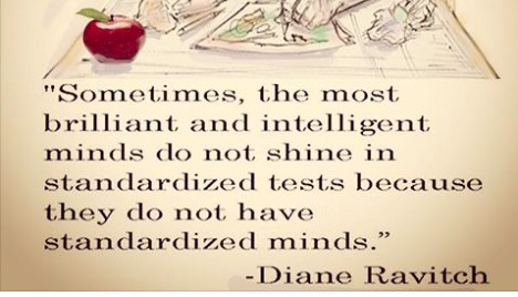 - SZ iF 3 AN

omeoetimes, the most
brilliant and intelligent
minds do not shine in
standardized tests becau
they do not have
standardized minds

-Diane Ravitch