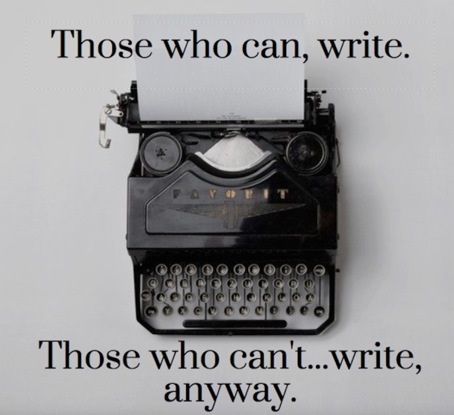 Those who can, write.

 

Those who can't..write,
anyway.
