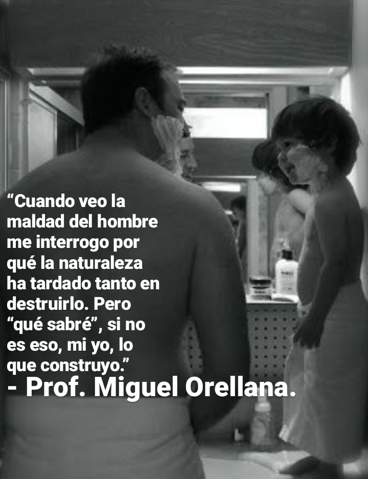 0
“Cuando veo la
maldad del hombre
me interrogo por
qué la naturaleza
ha tardado tanto en
destruirlo. Pero
“qué sabré”, sino
es eso, mi ol lo
que construy
- Prof. V Miguel Orellana.
) &
uly =