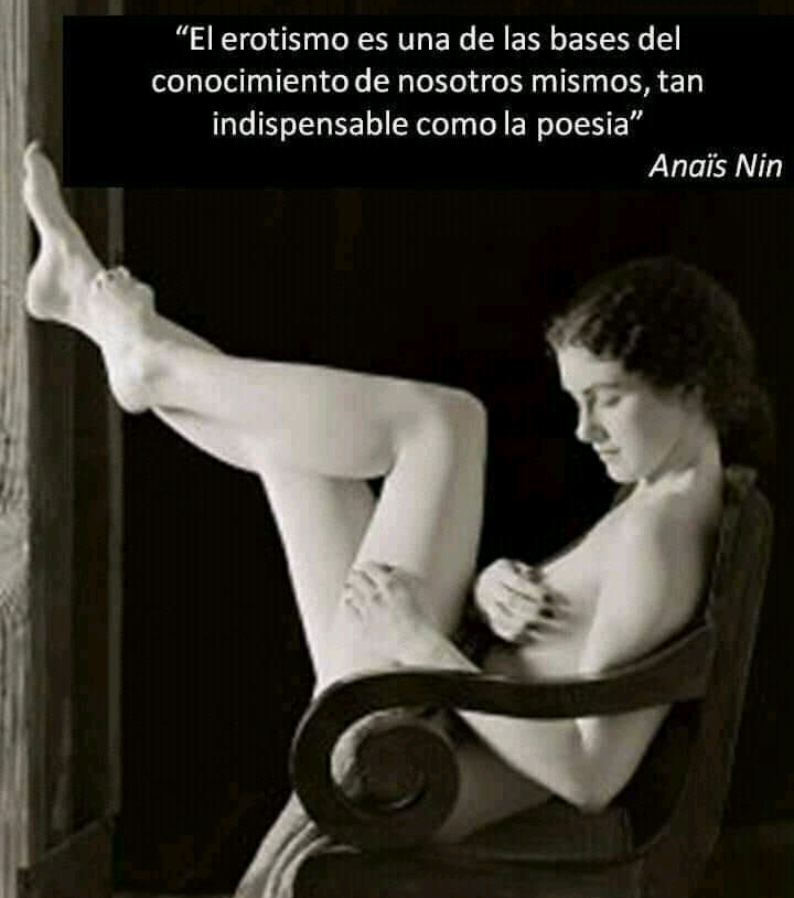 “El erotismo es una de las bases del
conocimiento de nosotros mismos, tan
indispensable como la poesia”
Anais Nin