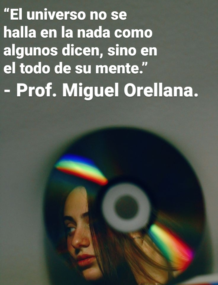 “El universo no se
halla en la nada como
algunos dicen, sino en
el todo de su mente.”

- Prof. Miguel Orellana.

—