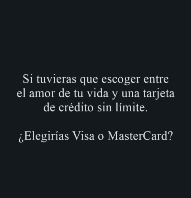Si tuvieras que escoger entre
el amor de tu vida y una tarjeta
de crédito sin limite.

(Elegirias Visa o MasterCard?