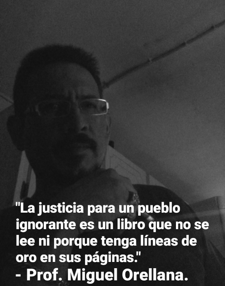 “La justicia para un pueblo
ignorante es un libro que no se
lee ni porque tenga lineas de
oro en sus paginas.’

- Prof. Miguel Orellana.