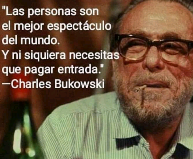 "Las personas son \
el mejor espectaculo
del mundo. ‘

Erle Ng
que pagar entrada = & ~
—Charles Bukowski

»

bo Te
LL latt

4