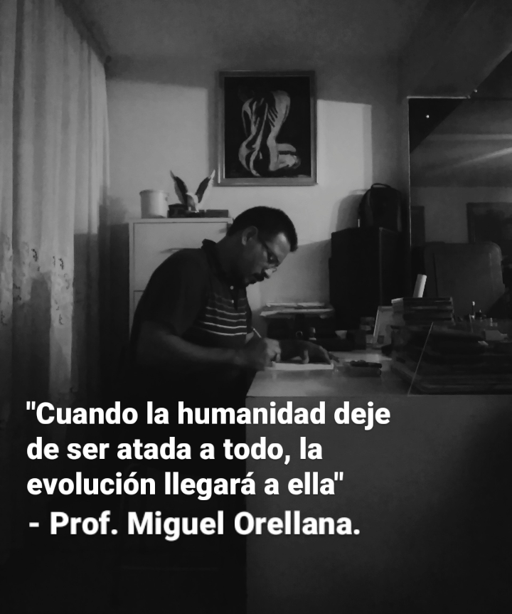 "Cuando la humanidad deje
de ser atada a todo, la
evolucion llegara a ella"

- Prof. Miguel Orellana.