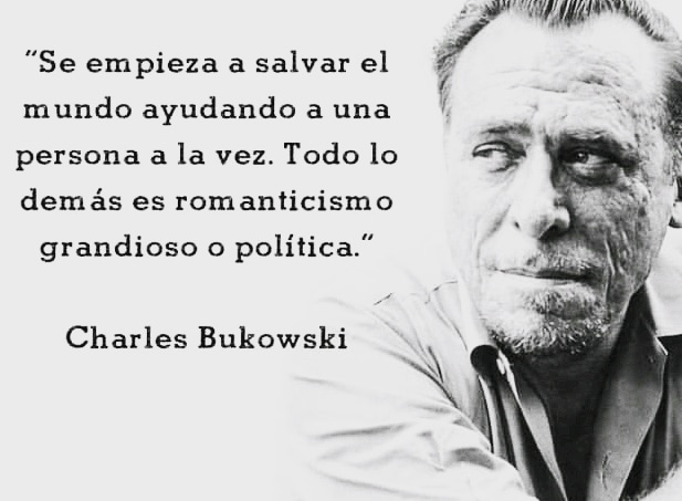“Se empieza a salvar el
mundo ayudando a una
persona a la vez. Todo lo
dem ds es romanticismo

grandioso o politica.”

Charles Bukowski