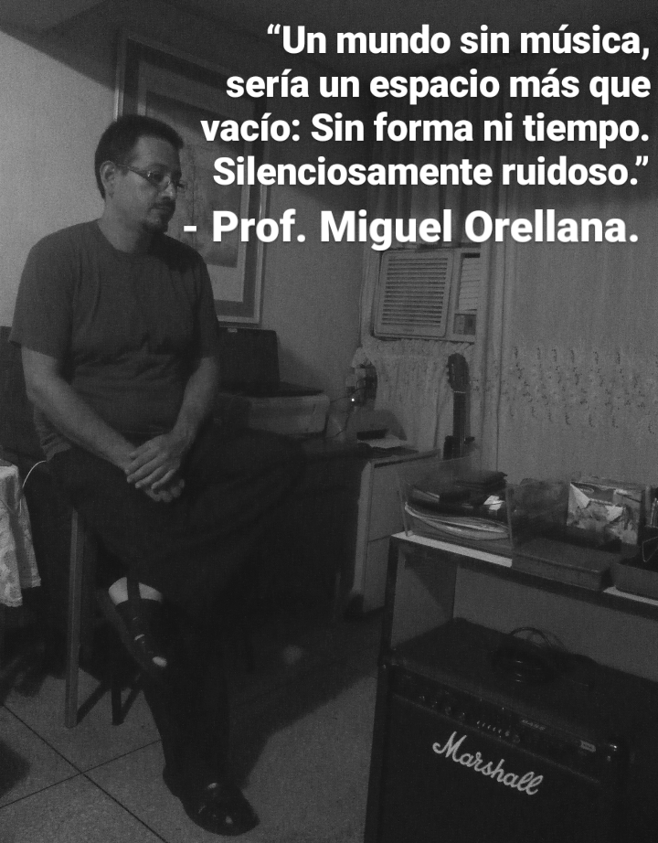 “Un mundo sin musica,
seria un espacio mas que
vacio: Sin forma ni tiempo.
Silenciosamente ruidoso.”

- Prof. Miguel Orellana.