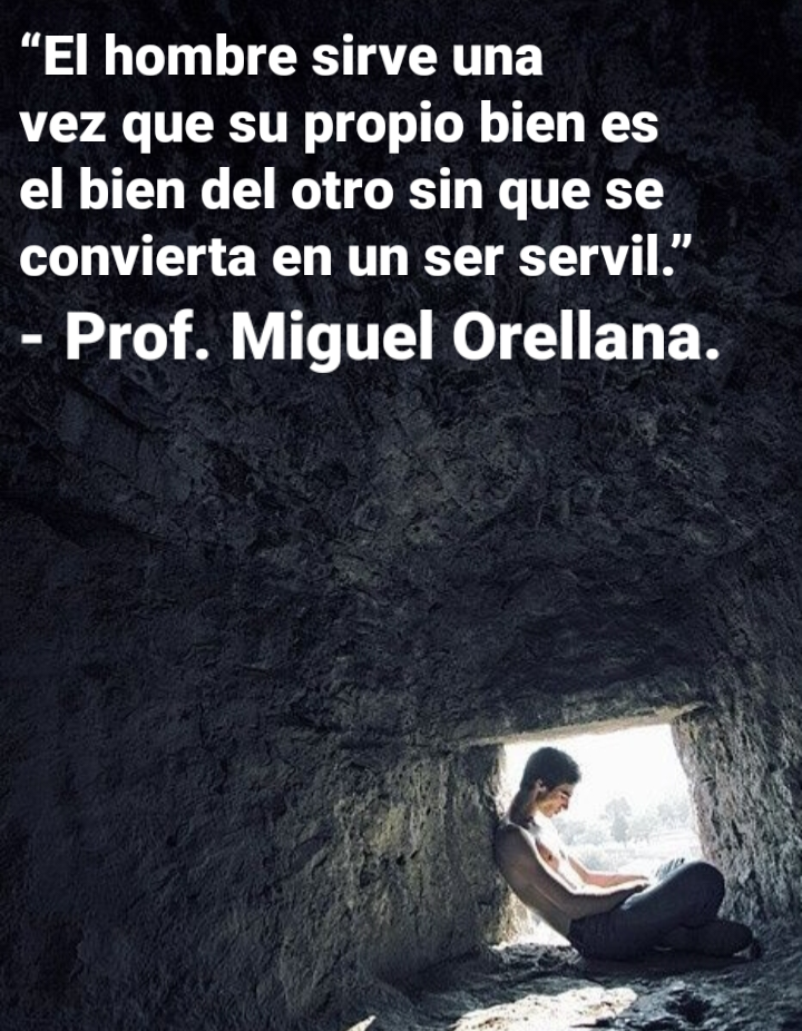 “El hombre sirve una

vez que su propio bien es
el bien del otro sin que se
convierta en un ser servil.”

- Prof. Miguel Orellana.