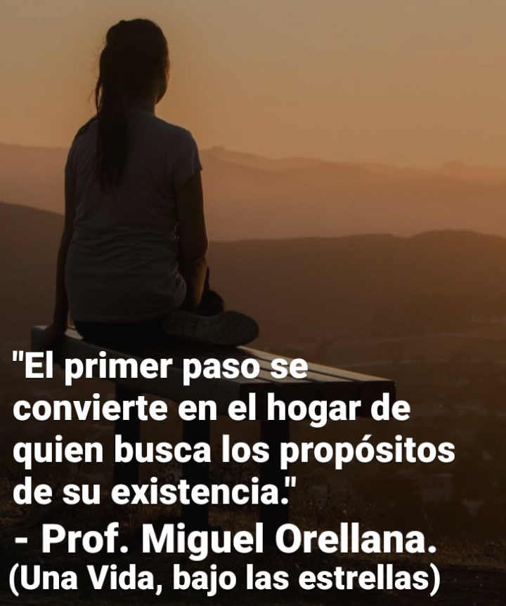 "El primer pasose—._
convierte en el hogar de
quien busca los propésitos
de su existencia.’

- Prof. Miguel Orellana.
(Una Vida, bajo las estrellas)