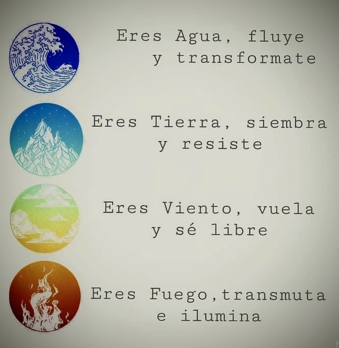 Eres Agua, fluye
y transformate

Eres Tierra, siembra
y resiste

 

/ Eres Viento, vuela

8 y sé libre

Eres Fuego, transmut
e ilumina