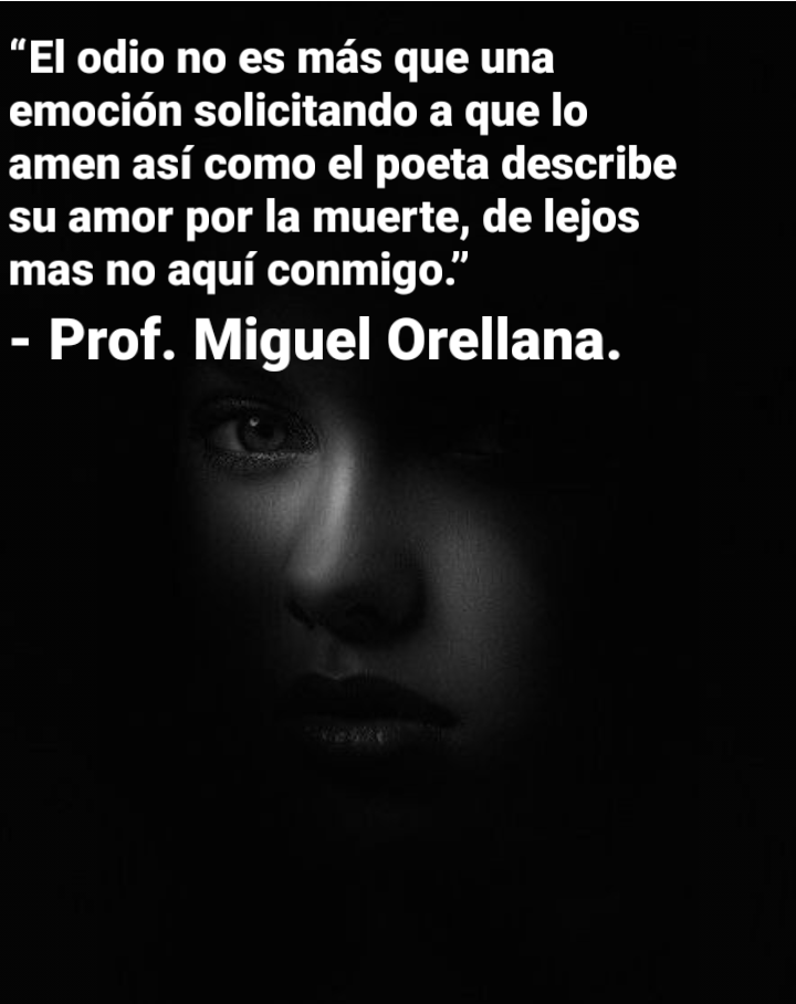 “El odio no es mas que una
emocion solicitando a que lo
amen asi como el poeta describe
su amor por la muerte, de lejos
mas no aqui conmigo.”

- Prof. Miguel Orellana.