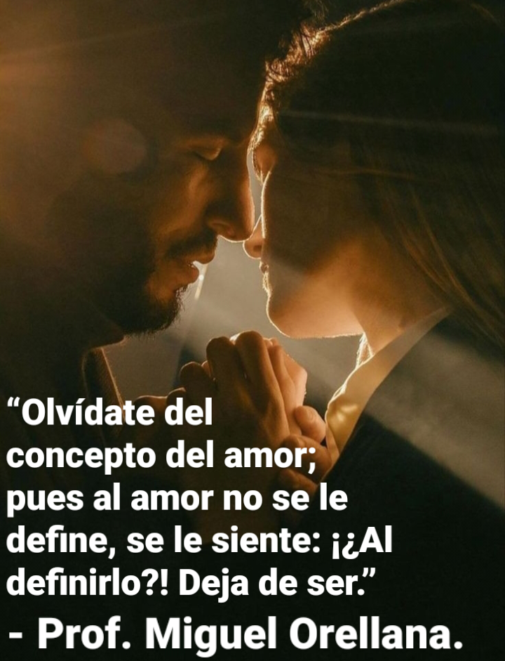 “Olvidate del
concepto del amor:
pues al amor no se le
define, se le siente: j¢Al
definirlo?! Deja de ser.”

- Prof. Miguel Orellana.