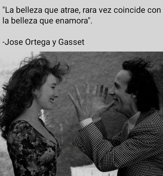 "La belleza que atrae, rara vez coincide con
la belleza que enamora".

-Jose Ortega y Gasset