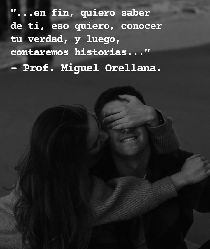 "...en fin, quiero saber
de ti, eso quiero, conocer
tu verdad, y luego,
contaremos historias..."

- Prof. Miguel Orellana.