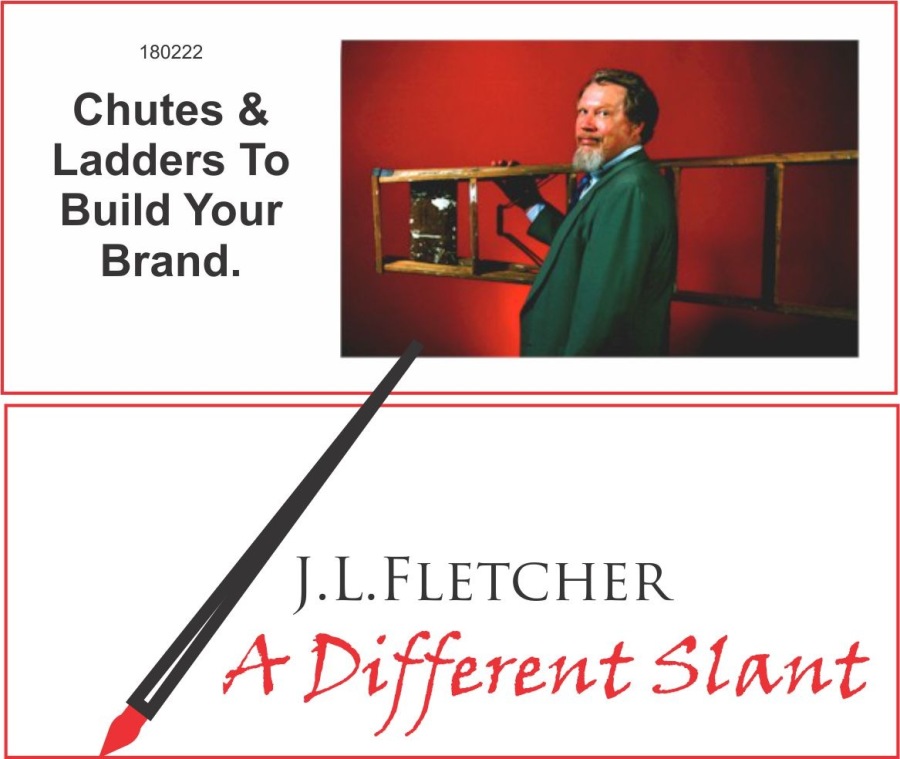 Chutes &
Ladders To
Build Your

Brand.

J.L.LFLETCHER

4 + Different Slant
