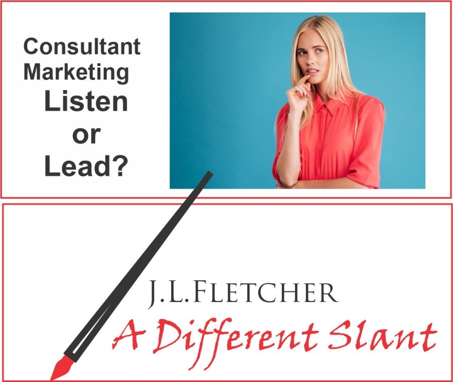 Consultant
Marketing

Listen
or
Lead?

J.L.LFLETCHER

4 +r Different Slant