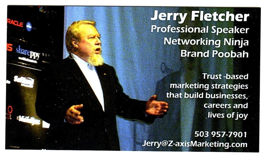 Jerry Fletcher
~ Professional Speaker
Networking Ninja

Brand Poobah

Trust -based
marketing strategies
that build businesses,
careers and

LOE

STELLA TNT
Jerry@z-axisMarketing.com