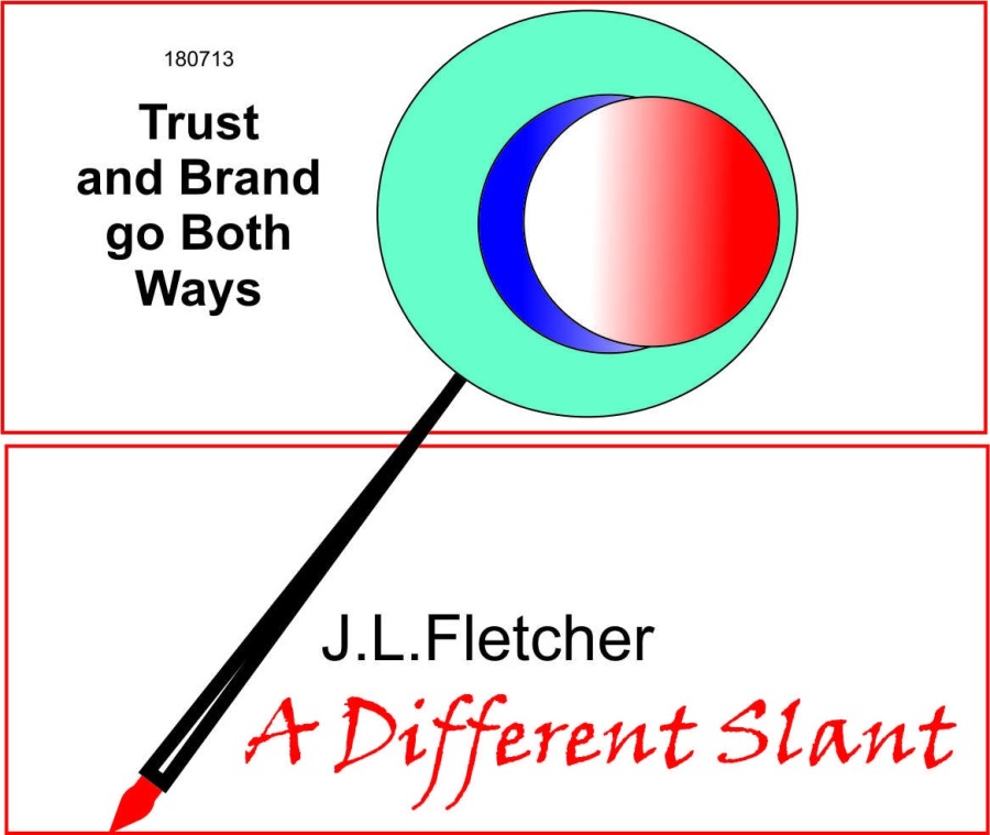 180713

Trust
and Brand
go Both
Ways

J.L.Fletcher
4 + Different Slant