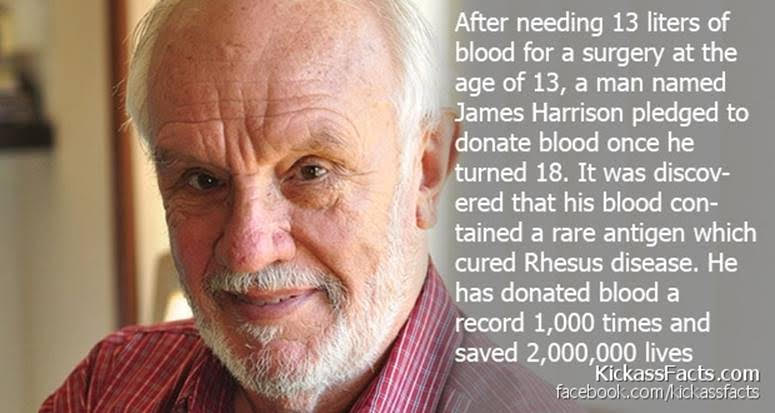 needing 13 liters of
for a surgery at the
of 13, a man named
James Harrison pledged to
~ donate blood once he
turned 18. It was discov-
ered that his blood con-
tained a rare antigen which

~~ record 1,000 times and
saved 2,000,000 lives

[EE Te exe]
(fae cofdleay) Hale iit lal