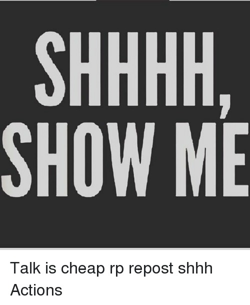 SHHHH,
SHOW ME

Talk is cheap rp repost shhh
Actions