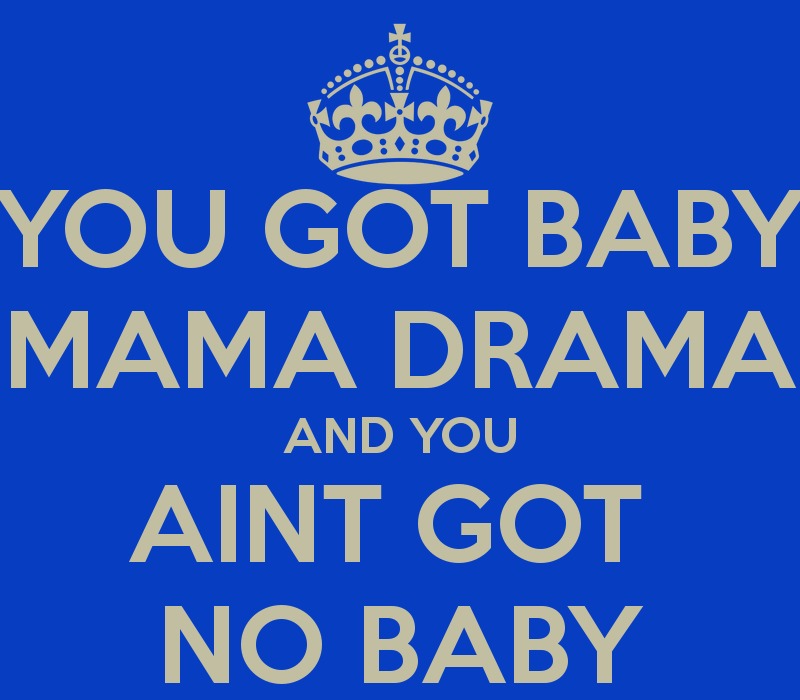 Bee,

oe)
YOU GOT BABY
MAMA DRAMA

AND YOU

AINT GOT
NO BABY