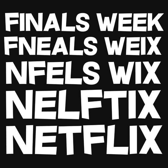 FINALS WEEK
FNEALS WEIX
NFELS WIX

NELFTIX
NETFLIX