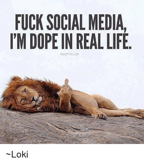 FUCK SOCIAL MEDIA,
I'M DOPE IN REAL LIFE.

 

~Loki