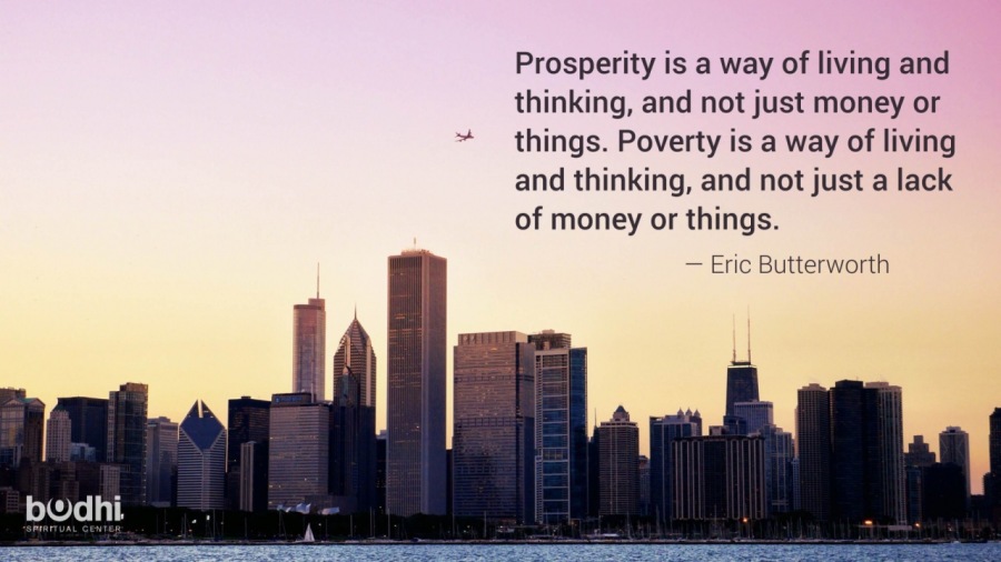 Prosperity is a way of living and
thinking, and not just money or
things. Poverty is a way of living
and thinking, and not just a lack
of money or things.

c Butterworth