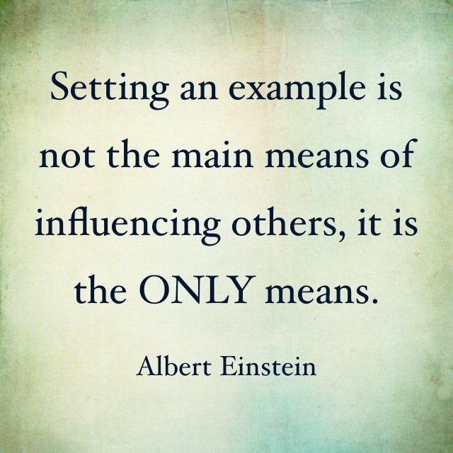 Setting an example is
not the main means of
influencing others, it is

the ONLY means.

Albert Einstein