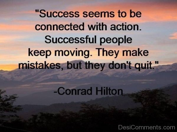 "Success seems to be
connected with action.
Successful people

keep moving. They make