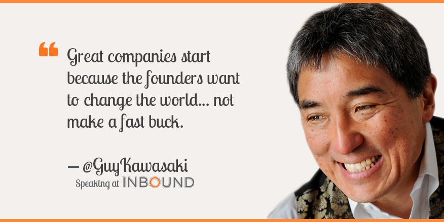66 Great companies start
because the founders want
to change the world... not
make a fast buck.

— eGuyKawasaki
spearingat INBOUND
