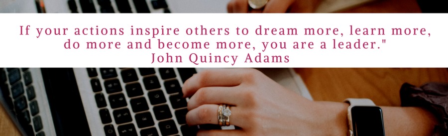 If your actions inspire others to dream more, learn more,
do more and become more, you are a leader."
John Quincy Adams