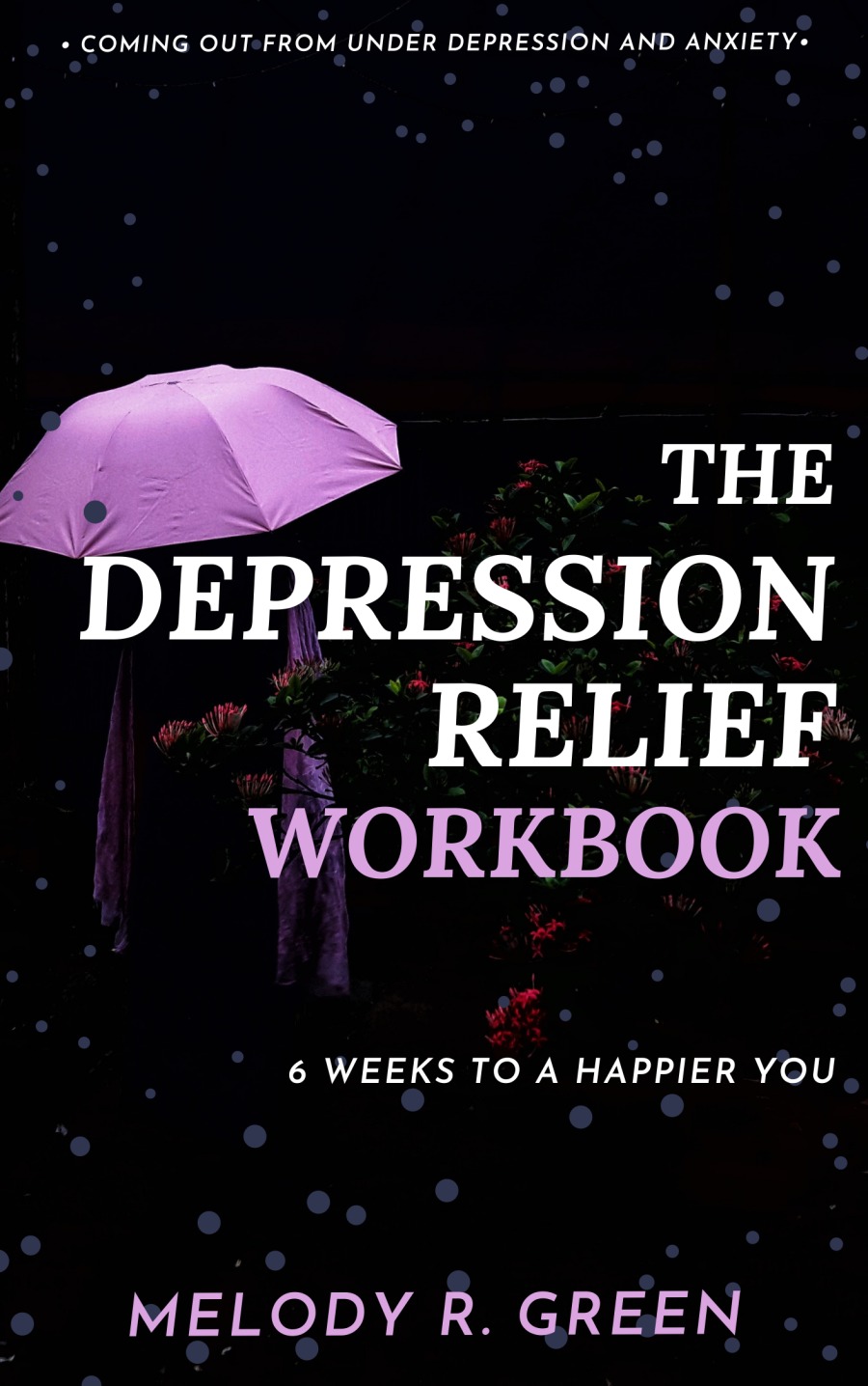 + COMING OUT-FROM UNDER DEPRESSION AND ANXIETY.

fe G0:
EPRESSION

3A)
WORKBOOK

  

6 WEEKS TO A HAPPIER YOU

MELODY R. GREEN
