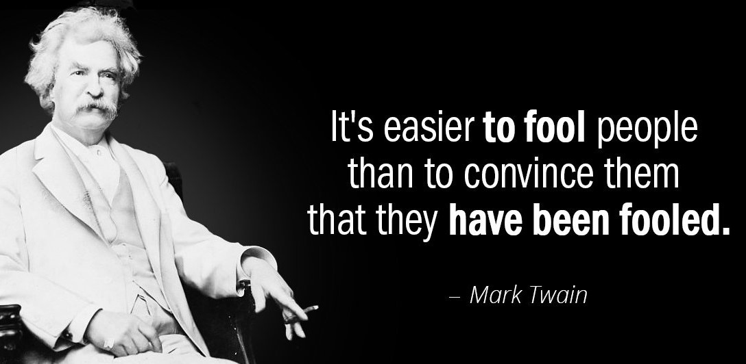 It's easier to fool people
than to convince them
that they have been fooled.

  
 

Mark Twain