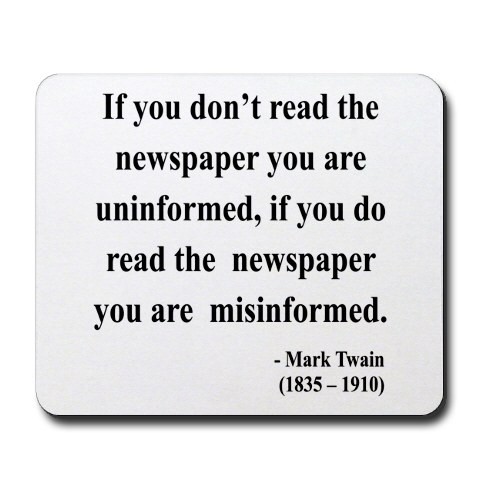 If you don’t read the
newspaper you are

uninformed, if you do
read the newspaper
you are misinformed.

- Mark Twain
(1835-1910)