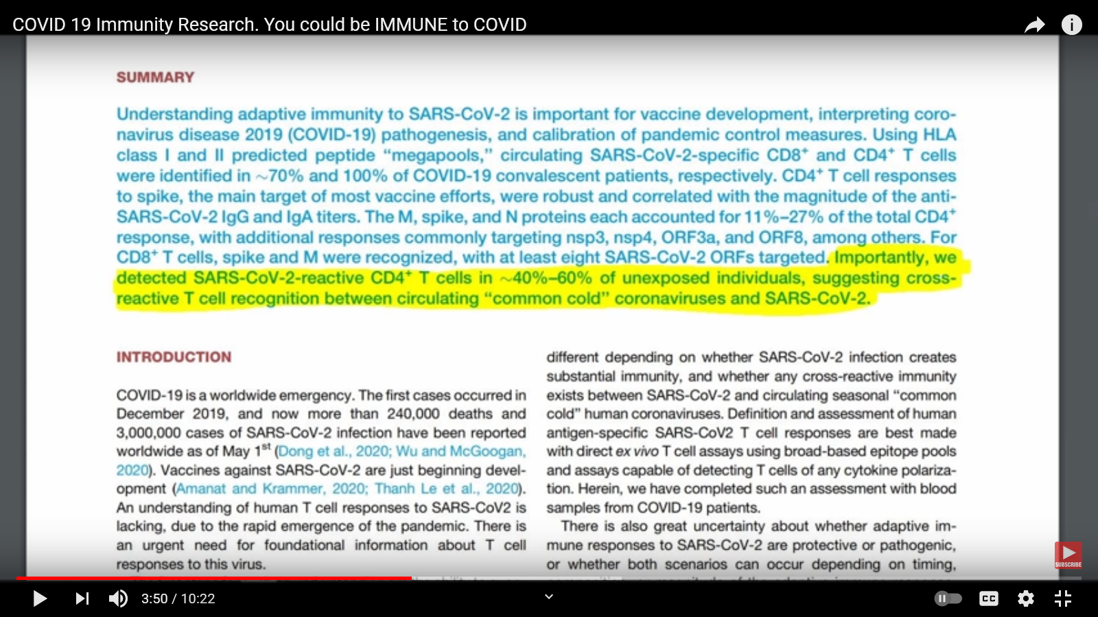 COVID 19 Immunity Research. You could be IMMUNE to COVID

>»

»l

SUMMARY

detected SARS-CoV- 2- reactive cpa’
reactive T cell recognition between circulating

INTRODUCTION

COVID-19 is a worldwide emergency. The first cases occurred in
December 2019, and now more than 240,000 deaths and
3,000,000 cases of SARS-CoV-2 infection have been reported
worldwide as of May 1* (

). Vaccines against SARS-CoV-2 are just beginning devel-
opment ( )
An understanding of human T cell responses to SARS-CoV2 is
lacking, due to the rapid emergence of the pandemic. There is
an urgent need for foundational information about T cell
responses to this virus.

«) 3507/1022

T cells in ~40

common cold

) 1 Importantly, we
-60% of unexposed individuals, suggesting cross-
coronaviruses and SARS-CoV-2

different depending on whether SARS-CoV-2 infection creates
substantial immunity, and whether any cross-reactive immunity
exists between SARS-CoV-2 and circulating seasonal “common
cold” human coronaviruses. Definition and assessment of human
antigen-specific SARS-CoV2 T cell responses are best made
with direct ex vivo T cell assays using broad-based epitope pools
and assays capable of detecting T cells of any cytokine polariza-
tion. Herein, we have completed such an assessment with blood
samples from COVID-19 patients.

There is also great uncertainty about whether adaptive im-
mune responses to SARS-CoV-2 are protective or pathogenic,
or whether both scenarios can occur depending on timing,