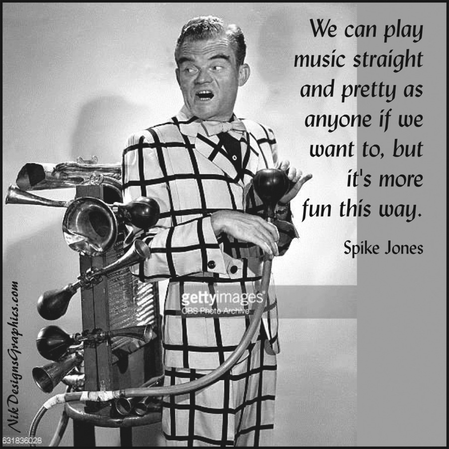 th DesignsCraphics.com

We can play
music straight
and pretty as
anyone if we
"want to, but
it's more
4 .
a= fun this way.

Spike Jones