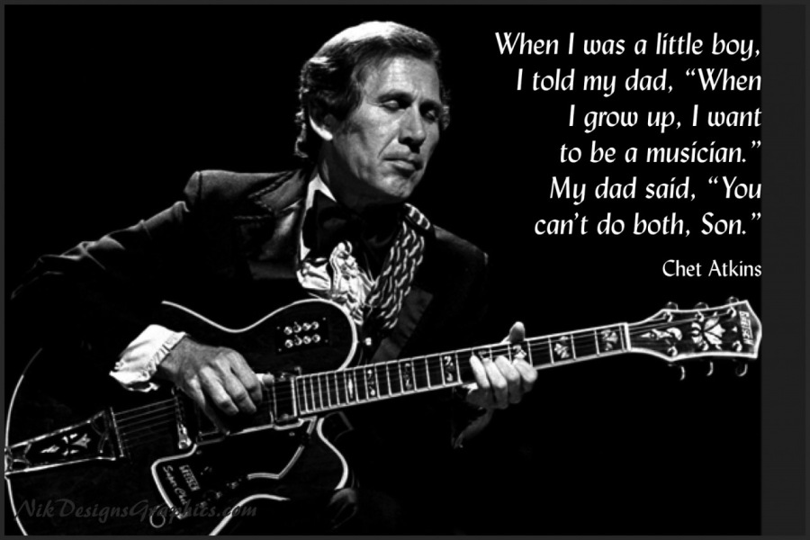 When | was a little boy,
I told my dad, “When

I grow up, | want

to be a musician.”

My dad said, “You
can’t do both, Son.”

Chet Atkins