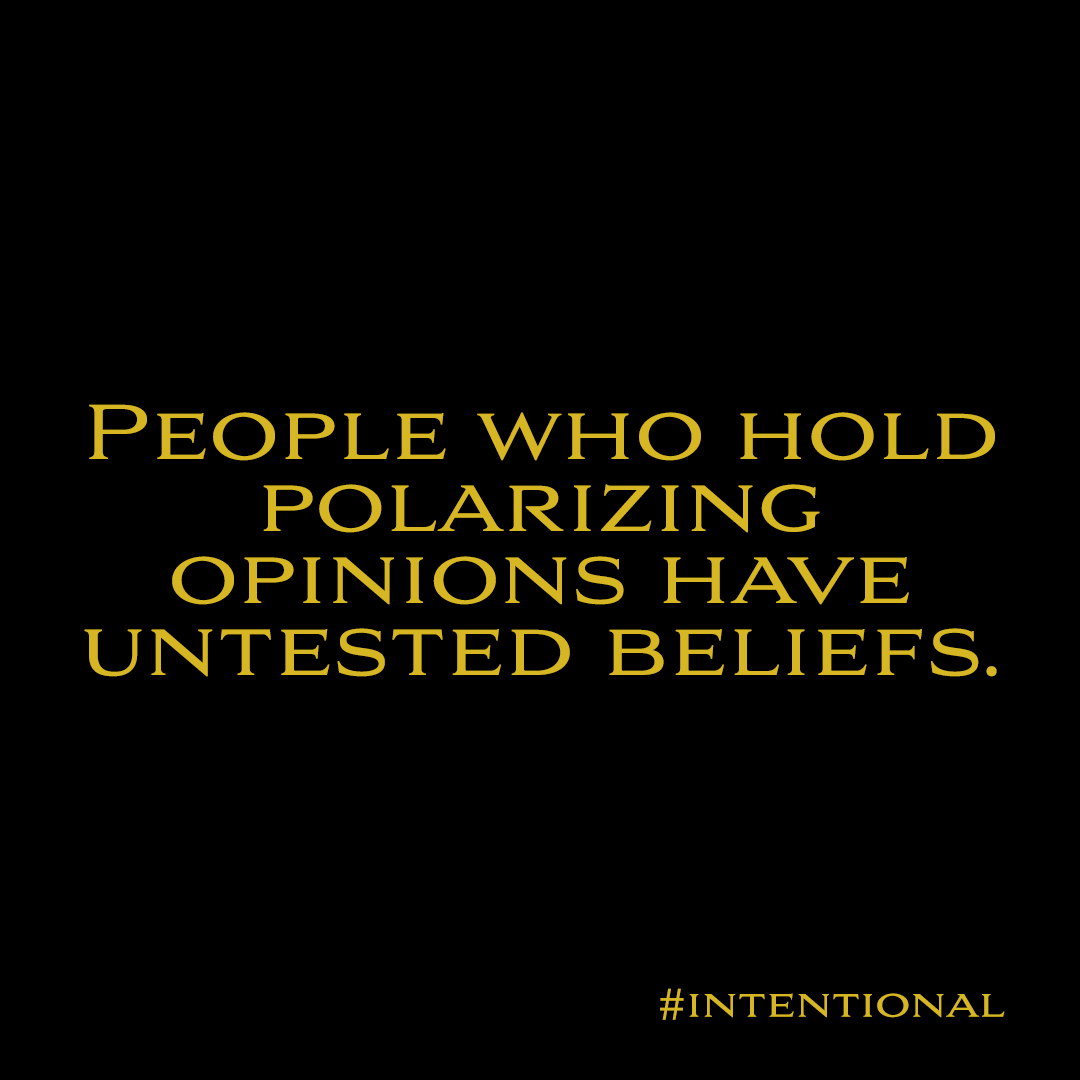 Quote from “Intentional: How to Live, Love, Work and Play Meaningfully” - PEOPLE WHO HOLD
POLARIZING
OPINIONS HAVE
UNTESTED BELIEFS.

#INTENTIONAL