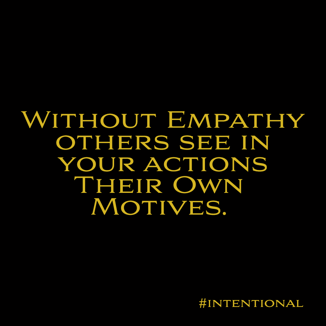 WITHOUT EMPATHY
OTHERS SEE IN
YOUR ACTIONS

THEIR OWN
MOTIVES.

#INTENTIONAL